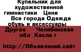 Купальник для художественной гимнастики › Цена ­ 16 000 - Все города Одежда, обувь и аксессуары » Другое   . Челябинская обл.,Касли г.